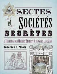 Sectes & Sociétés secrètes: L'histoire des Ordres secrets à travers les âges