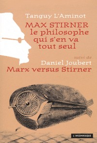 Max Stirner, le philosophe qui s'en va tout seul. Suivi de Marx versus Stirner