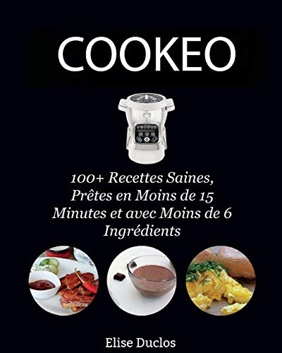 Recette Cookeo: 100+ Recettes Inratables au Cookeo, Saines, prêtes en moins de 15 Minutes et avec moins de 6 Ingrédients. 3ème édition. [BONUS 70+ RECETTES OFFERTES EN PDF]