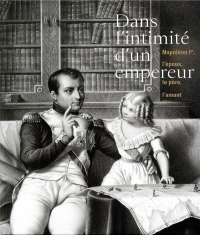 Dans l'intimité d'un empereur... : Napoléon Ier, l'époux le père, l'amant