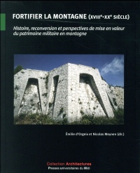 Fortifier la montagne (XVIIIe-XXe siècle) : Histoire, reconversion et perspectives de mise en valeur du patrimoine militaire en montagne