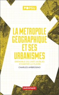 La métropole géographique et ses urbanismes: Grenoble ou l'art oublié d'habiter la plaine