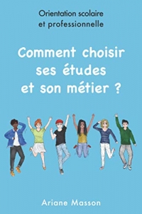 Comment choisir ses études et son métier: Orientation scolaire et professionnelle