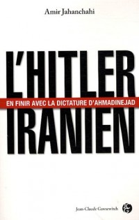 L'Hitler iranien : En finir avec la dictature d'Ahmadinejad