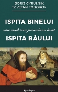 Ispita binelui este mult mai periculoasa decat ispita raului - Boris Cyrulnik, Tzvetan Todorov