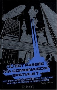Où est passée ma combinaison spatiale ?: Petit guide de voyage dans ce futur incroyable que nous promettait la science fiction