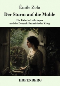 Der Sturm auf die Mühle: Die Liebe in Lothringen und der Deutsch-Französische Krieg