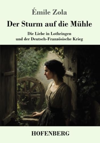 Der Sturm auf die Mühle: Die Liebe in Lothringen und der Deutsch-Französische Krieg