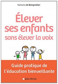 Elever ses enfants sans élever la voix: Guide pratique de l'éducation bienveillante