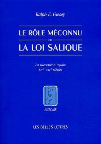 Le Rôle méconnu de la loi Salique: La sucession royale XIV°-XVI° siècles