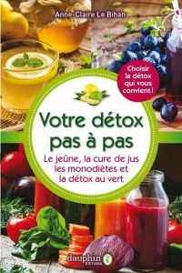 Votre détox pas à pas : Le jeûne, la cure de jus, les monodiètes, la détox au vert