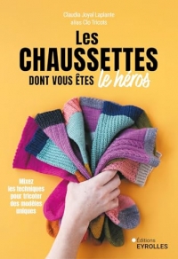 Les chaussettes dont vous êtes le héros: Mixez les techniques pour tricoter des modèles uniques