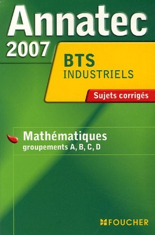Mathématiques Groupements A, B, C, D BTS industriels : Sujets corrigés 2007