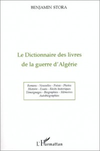 Le dictionnaire des livres de la guerre d'Algérie: Romans, nouvelles, poésie, photos, histoire, essais, récits historiques, témoignages, biographies, mémoires, autobiographies : 1955-1995