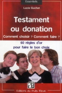 Testament ou donation : Comment choisir ? Comment faire ? Les 60 règles d'or à connaître pour faire le bon choix