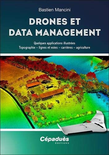 Drones et Data Management. Quelques applications illustrées : Topographie, lignes et voies, carrières, agriculture