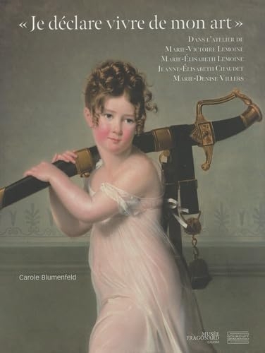 Je déclare vivre de mon art: Dans l'atelier de Marie-Victoire Lemoine, Marie-Elisabeth Lemoine, Jeanne-Elisabeth Chaudet, Marie-Denise Villers