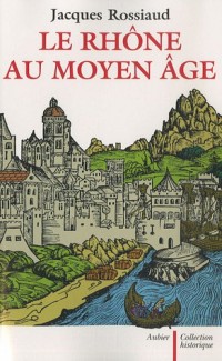 Le Rhône au Moyen Age : Histoire et représentations d'un fleuve européen