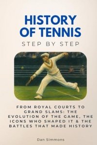 History of Tennis Step by Step: From Royal Courts to Grand Slams: The Evolution of the Game, the Icons Who Shaped It & the Battles That Made History
