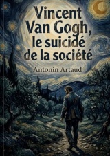 Vincent Van Gogh, le suicidé de la société: L'énigmatique voyage dans l'esprit tourmenté d'un génie artistique