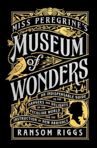 Miss Peregrine's Museum of Wonders: An Indispensable Guide to the Dangers and Delights of the Peculiar World for the Instruction of New Arrivals