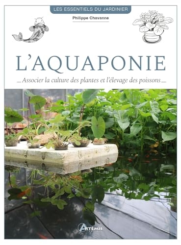 L'aquaponie - Associer la culture des plantes et l'élevage de poissons: Associer la culture des plantes et l'élevage de poissons