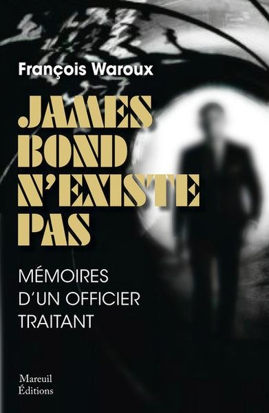 JAMES BOND N'EXISTE PAS, VERSION AUGMENTÉE - MÉMOIRE D'UN OFFICIER TRAITANT