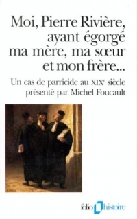 Moi, Pierre Rivière, ayant égorgé ma mère, ma sœur et mon frère...: Un cas de parricide au XIXᵉ siècle