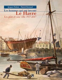 Les hommes qui ont inventé Le Havre, Un port et une ville 1517-2017