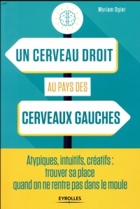 Un cerveau droit au pays des cerveaux gauches: Atypiques, intuitifs, créatifs : trouver sa place quand on ne rentre pas dans le moule