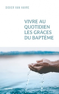 Vivre au quotidien les grâces du baptême: du sacrement à la vie quotidienne