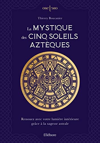 La mystique des cinq soleils aztèques - Renouez avec votre lumière intérieure grâce à la sagesse astrale