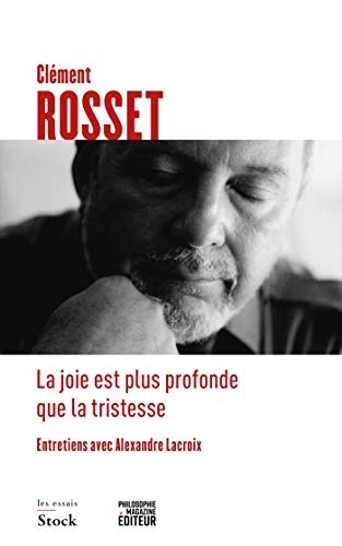 La joie est plus profonde que la tristesse: Entretiens avec Alexandre Lacroix