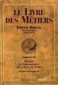 Le Livre des Métiers par Etienne Boileau, Prévôt de Paris (1261-1271) - Augmenté de Métiers et Corporations de la Ville de Paris