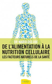 De l'alimentation à la nutrition cellulaire - Les facteurs naturels de la santé