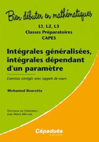 Intégrales généralisées, intégrales dépendant d'un paramètre - L1, L2, L3, classes préparatoires, CAPES - Exercices corrigés avec rappels de cours - Collection Bien Débuter en Mathématiques