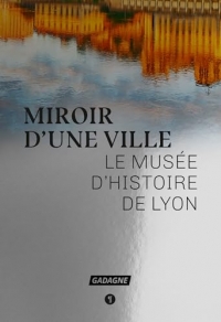 Miroir d'une ville: Le musée d'histoire de Lyon