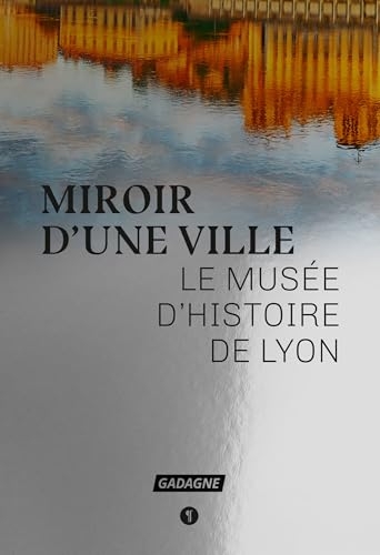 Miroir d'une ville: Le musée d'histoire de Lyon