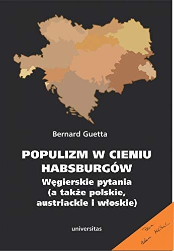 Populizm w cieniu Habsburgów Węgierskie pytania a także polskie, austriackie i włoskie