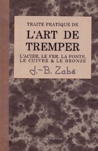 Traité pratique de l'art de tremper les métaux : L'acier, le fer, la fonte, le cuivre et le bronze