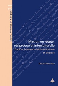 Mission En Retour, Reciproque Et Interculturelle: Etude Sur La Presence Chretienne Africaine En Belgique