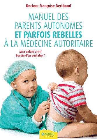 Manuel des parents autonomes et parfois rebelles à la médecine autoritaire