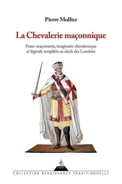 La chevalerie maçonnique - Franc-maçonnerie, imaginaire chevaleresque et légende templière au siècle