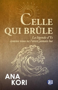 Celle qui brûle: La légende d'Ys comme vous ne l'avez jamais lue (Imaginaire)