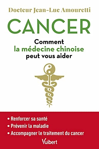 Cancer : comment la médecine chinoise peut vous aider: Se maintenir en bonne santé - Prévenir la maladie - Accompagner le traitement du cancer (2021)