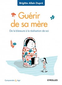 Guérir de sa mère: De la blessure à la réalisation de soi.