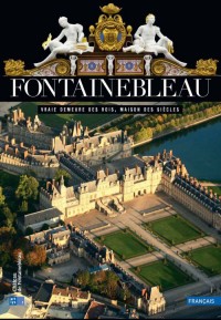 Fontainebleau : Vraie demeure des rois, maison des siècles