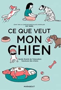 Ce que veut mon chien: Guide illustré de l'éducation heureuse des chiens