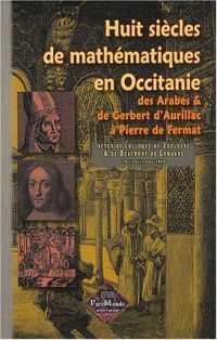 Huit siècles de mathématiques en Occitanie, des Arabes & de Gerbert d'Aurillac à Pierre de Fermat