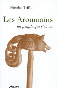 Les Aroumains un peuple qui s'en va : Suivi de L'aroumain parlé à Metsovo ; Le nomadisme chez les Aroumains